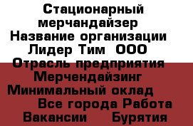 Стационарный мерчандайзер › Название организации ­ Лидер Тим, ООО › Отрасль предприятия ­ Мерчендайзинг › Минимальный оклад ­ 21 600 - Все города Работа » Вакансии   . Бурятия респ.